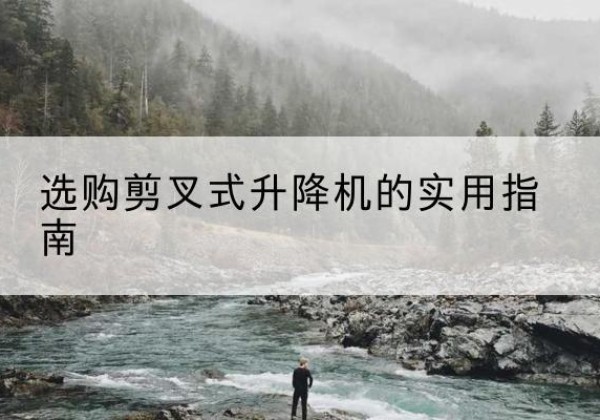 武山剪叉式升降机怎么选-选购剪叉式升降机的实用指南
